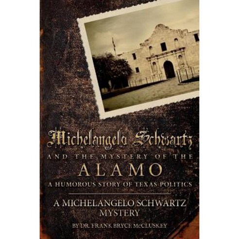Michelangelo Schwartz and the Mystery of the Alamo: A Humorous Story of Texas Politics Paperback, Createspace