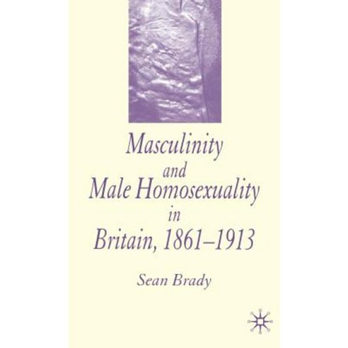 Masculinity and Male Homosexuality in Britain 1861-1913 Hardcover, Palgrave MacMillan