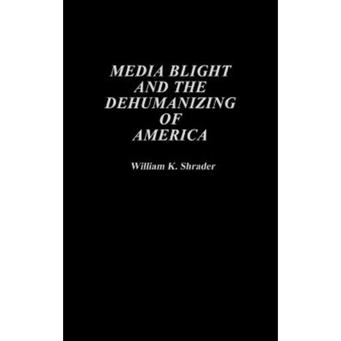 Media Blight and the Dehumanizing of America Hardcover, Praeger