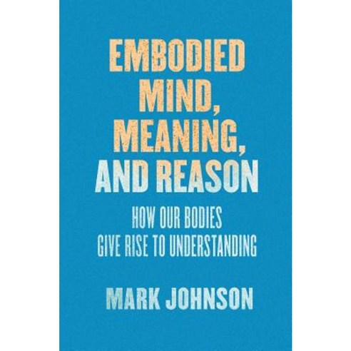 Embodied Mind Meaning and Reason: How Our Bodies Give Rise to Understanding Paperback, University of Chicago Press