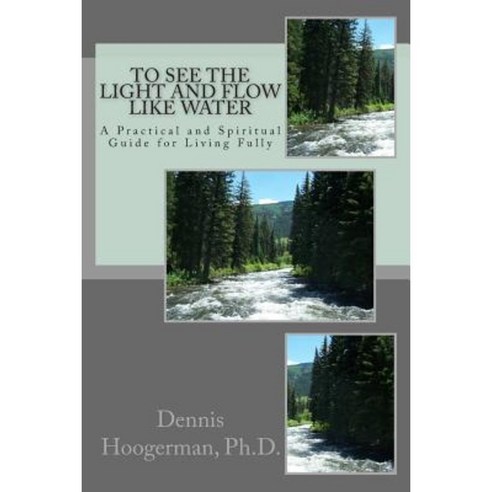 To See the Light and Flow Like Water: A Practical & Spiritual Guide for Living Fully Paperback, Createspace