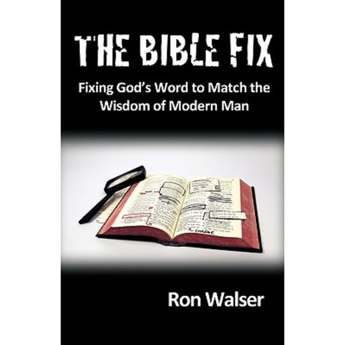 The Bible Fix: Fixing God''s Word to Match the Wisdom of Modern Man Paperback, WestBow Press
