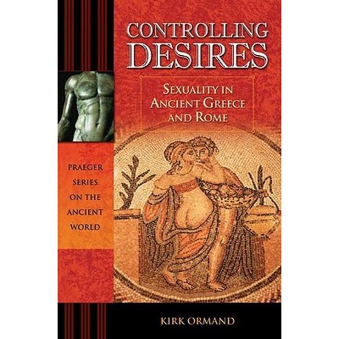 Controlling Desires: Sexuality in Ancient Greece and Rome Hardcover, Praeger Publishers