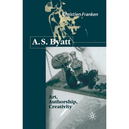 A.S.Byatt: Art Authorship Creativity: Art Authorship and Creativity Paperback, Palgrave MacMillan