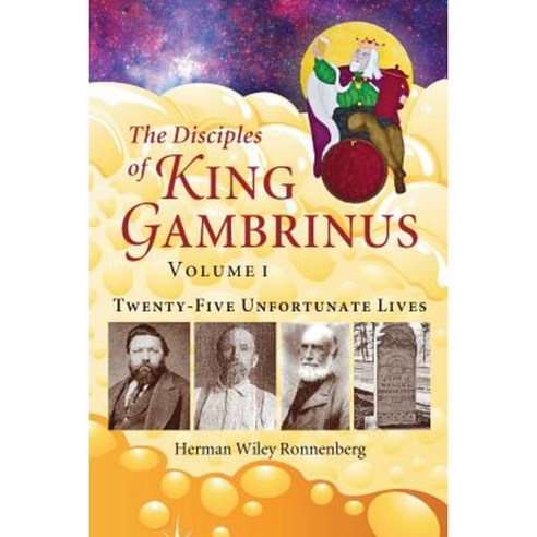 The Disciples of King Gambrinus Volume I: Twenty-Five Unfortunate Lives Paperback, Heritage Witness Reflections Publishing