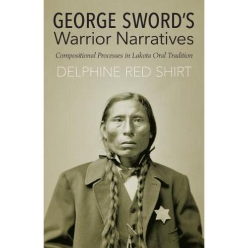 George Sword''s Warrior Narratives: Compositional Processes in Lakota Oral Tradition Paperback, University of Nebraska Press