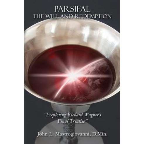 Parsifal: The Will and Redemption: Exploring Richard Wagner''s Final Treatise Paperback, Createspace