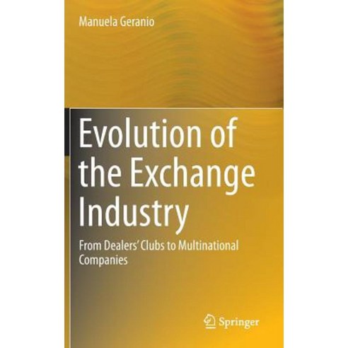 Evolution of the Exchange Industry: From Dealers'' Clubs to Multinational Companies Hardcover, Springer