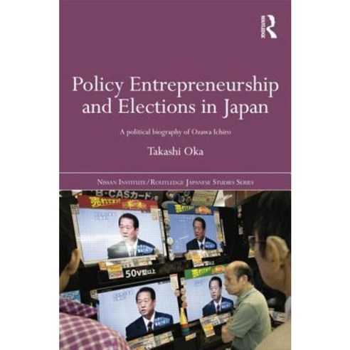 Policy Entrepreneurship and Elections in Japan: A Political Biogaphy of Ozawa Ichir Paperback, Routledge