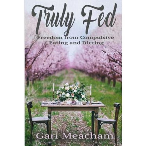 Truly Fed: Freedom from Compulsive Eating and Dieting Paperback, Bold Vision Books