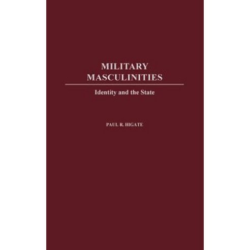 Military Masculinities: Identity and the State Hardcover, Praeger