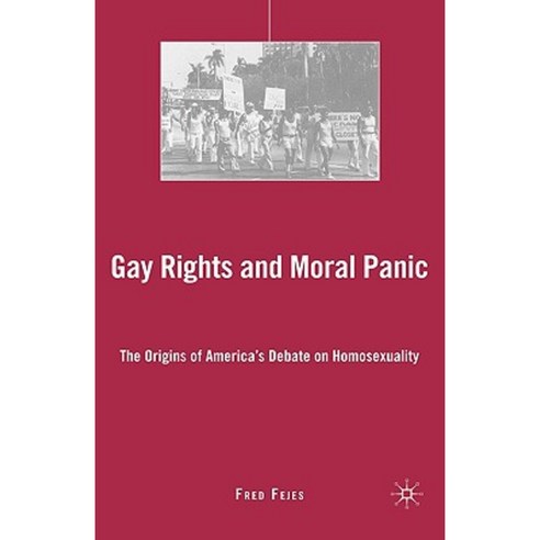 Gay Rights and Moral Panic: The Origins of America''s Debate on Homosexuality Hardcover, Palgrave MacMillan