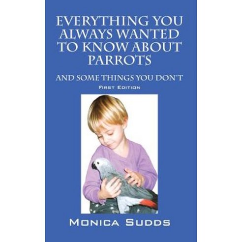 Everything You Always Wanted to Know about Parrots: And Some Things You Don''t Hardcover, Outskirts Press