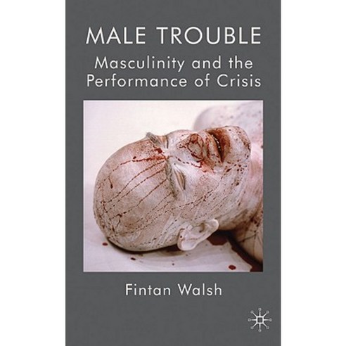 Male Trouble: Masculinity and the Performance of Crisis Hardcover, Palgrave MacMillan