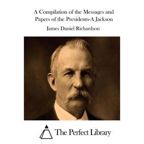 A Compilation of the Messages and Papers of the Presidents-A Jackson Paperback, Createspace