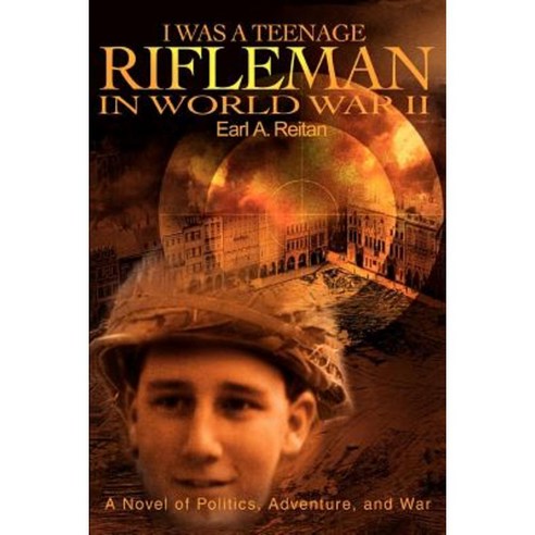 I Was a Teenage Rifleman in World War II: A Novel of Politics Adventure and War Paperback, iUniverse