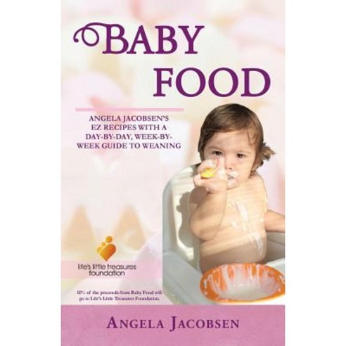 Baby Food: Angela Jacobsen''s EZ Recipes with a Day-By-Day Week-By-Week Guide to Weaning Paperback, Authorhouse