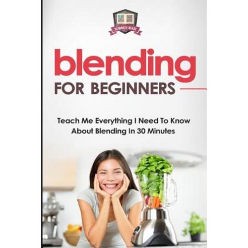 Blending for Beginners: Teach Me Everything I Need to Know about Blending in 30 Minutes Paperback, Createspace