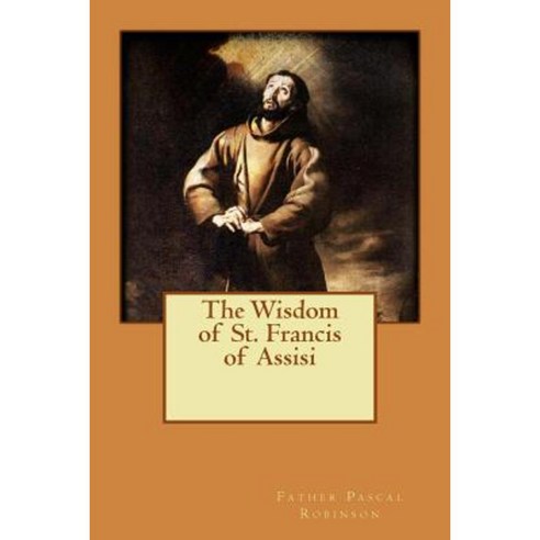 The Wisdom of St. Francis of Assisi Paperback, Createspace