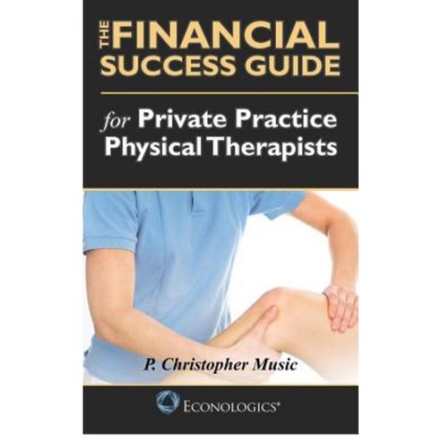 The Financial Success Guide for Private Practice Physical Therapists Paperback, Econologics Institute