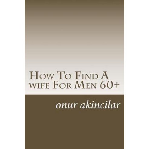 How to Find a Wife for Men 60+ Paperback, Createspace