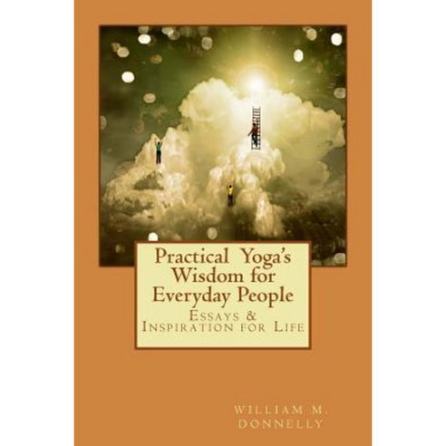 Practical Yoga''s Wisdom for Everyday People: Essays & Inspiration for Life Paperback, William M Donnelly
