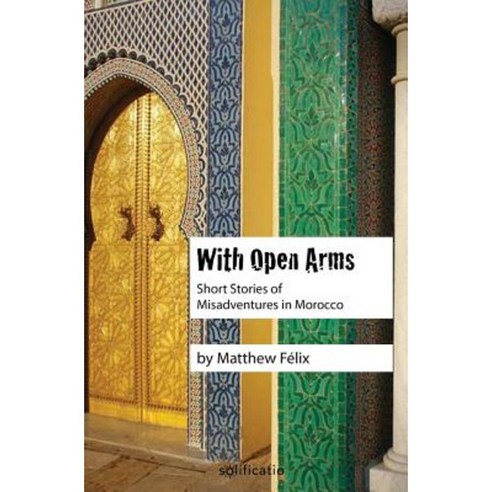 With Open Arms: Short Stories of Misadventures in Morocco Paperback, Solificatio
