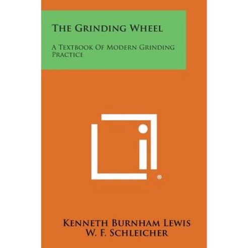 The Grinding Wheel: A Textbook of Modern Grinding Practice Paperback, Literary Licensing, LLC