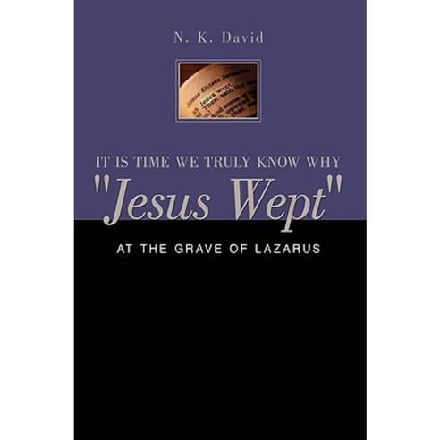 It Is Time We Truly Know Why Jesus Wept: At the Grave of Lazarus Hardcover, Authorhouse