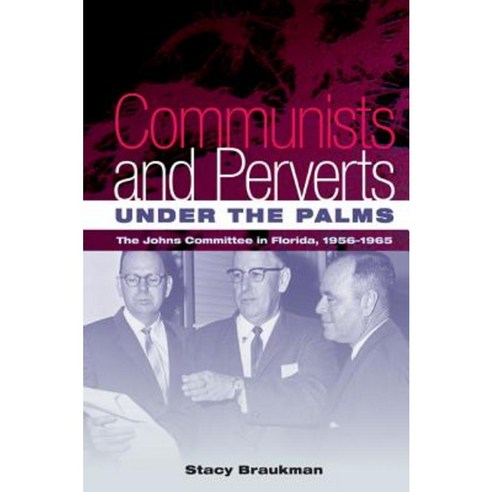 Communists and Perverts Under the Palms: The Johns Committee in Florida 1956-1965 Paperback, University Press of Florida