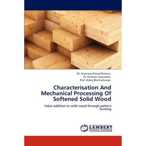 Characterisation and Mechanical Processing of Softened Solid Wood Paperback, LAP Lambert Academic Publishing