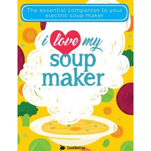 I Love My Soupmaker: The Only Soup Machine Recipe Book You''ll Ever Need Paperback, Bell & MacKenzie Publishing