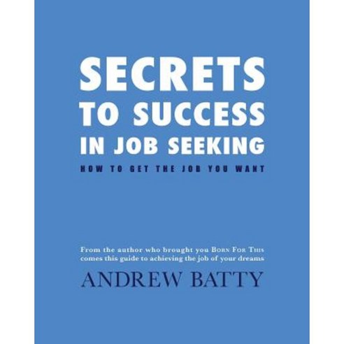 Secrets to Success in Job Seeking: How to Get the Job You Want Paperback, Createspace