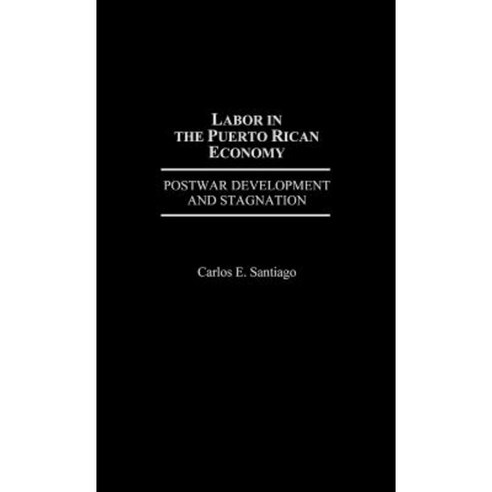 Labor in the Puerto Rican Economy: Postwar Development and Stagnation Hardcover, Praeger