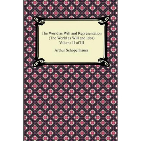 The World as Will and Representation (the World as Will and Idea) Volume II of III Paperback, Digireads.com