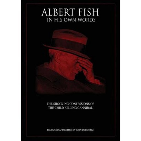 Albert Fish in His Own Words: The Shocking Confessions of the Child