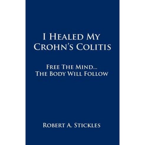 I Healed My Crohn''s Colitis: Free the Mind the Body Will Follow Paperback, Balboa Press