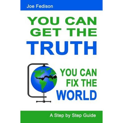 You Can Get the Truth - You Can Fix the World: A Step by Step Guide Paperback