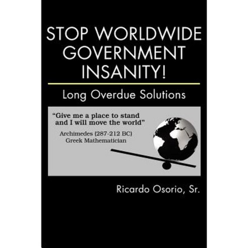Stop Worldwide Government Insanity!: Long Overdue Solutions Paperback, iUniverse