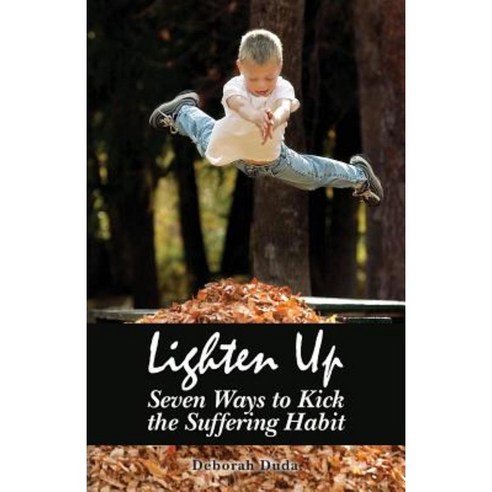 Lighten Up: Seven Ways to Kick the Suffering Habit Paperback, Createspace