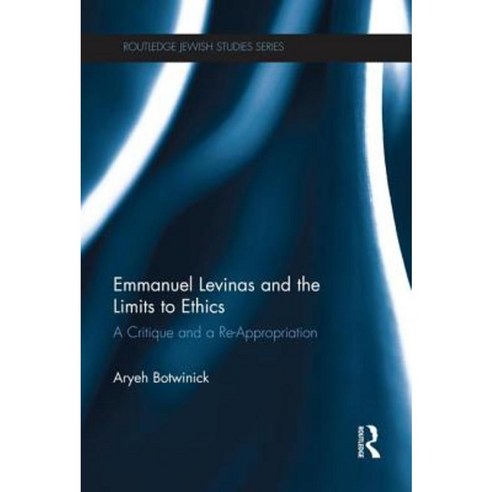 Emmanuel Levinas and the Limits to Ethics: A Critique and a Re-Appropriation Paperback, Routledge
