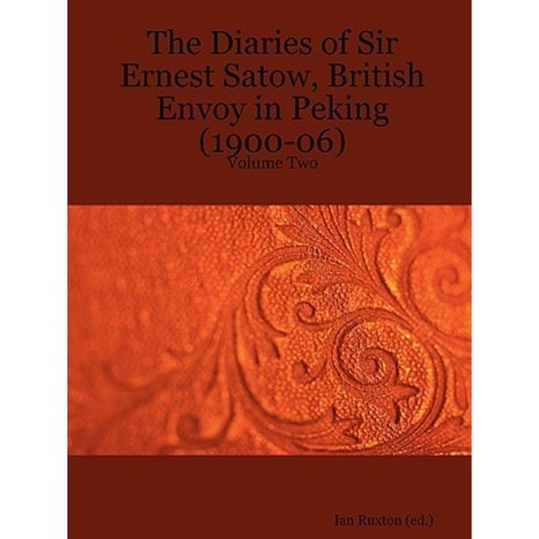 The Diaries of Sir Ernest Satow British Envoy in Peking (1900-06) - Volume Two Paperback, Lulu.com