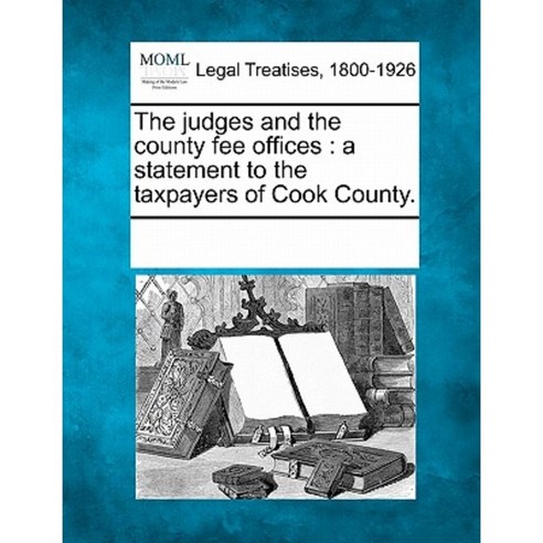 The Judges and the County Fee Offices: A Statement to the Taxpayers of Cook County. Paperback, Gale Ecco, Making of Modern Law