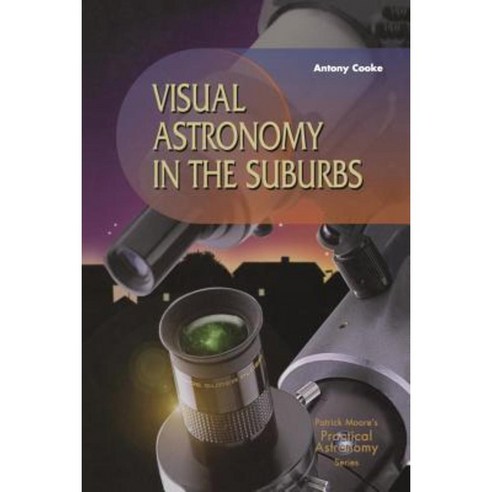Visual Astronomy in the Suburbs: A Guide to Spectacular Viewing Paperback, Springer