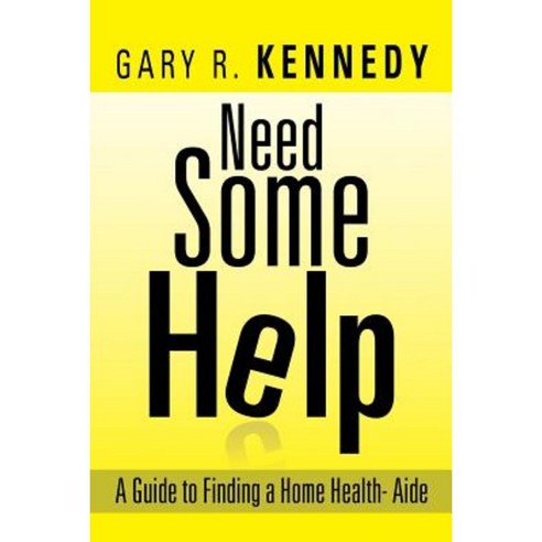 Need Some Help: A Guide Finding Home Health-Aide Paperback, Xlibris Corporation