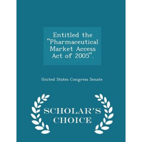 Entitled the ''''Pharmaceutical Market Access Act of 2005''''. - Scholar''s Choice Edition Paperback