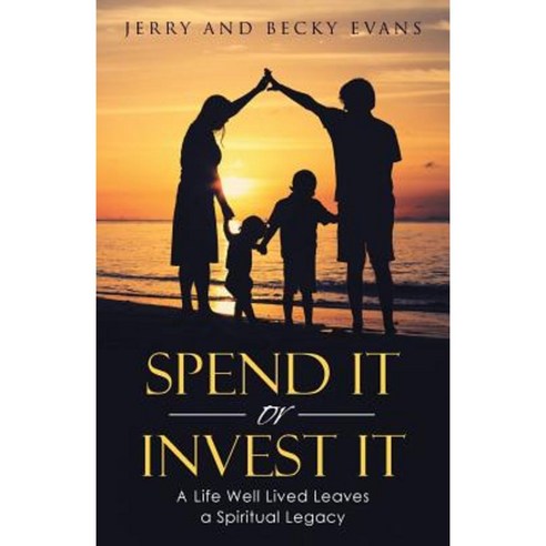 Spend It or Invest It: A Life Well Lived Leaves a Spiritual Legacy Paperback, WestBow Press