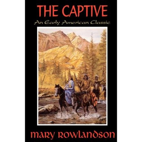 The Captive: The True Story of the Captivity of Mrs. Mary Rowlandson Among the Indians Paperback, Createspace
