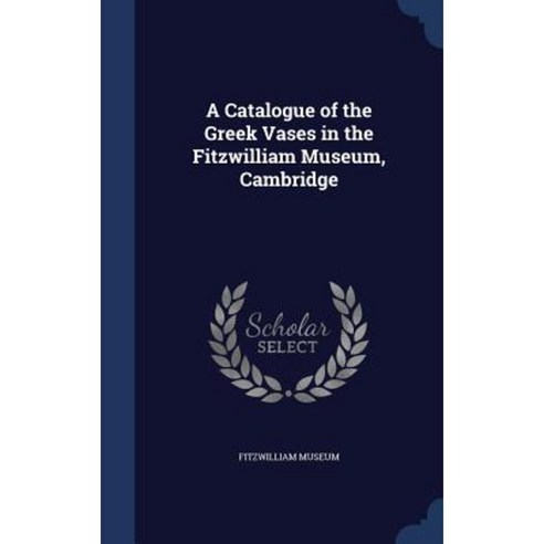 A Catalogue of the Greek Vases in the Fitzwilliam Museum Cambridge Hardcover, Sagwan Press