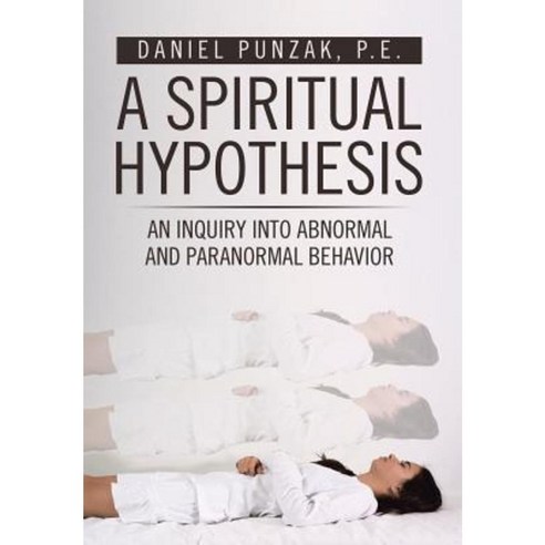 A Spiritual Hypothesis: An Inquiry Into Abnormal and Paranormal Behavior Hardcover, Authorhouse